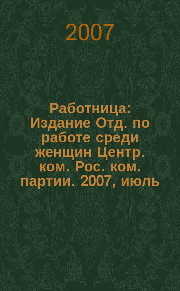 Работница : Издание Отд. по работе среди женщин Центр. ком. Рос. ком. партии. 2007, июль