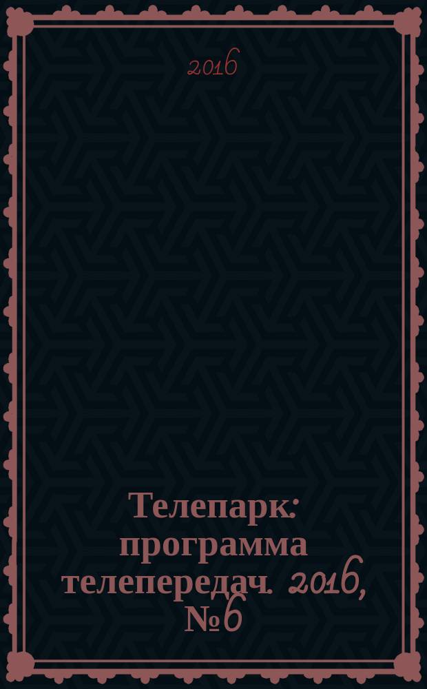 Телепарк : программа телепередач. 2016, № 6 (899)