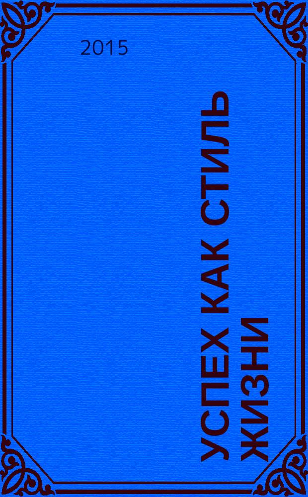 Успех как стиль жизни : федеральный общественно-информационный журнал. 2015, № 2 (10)