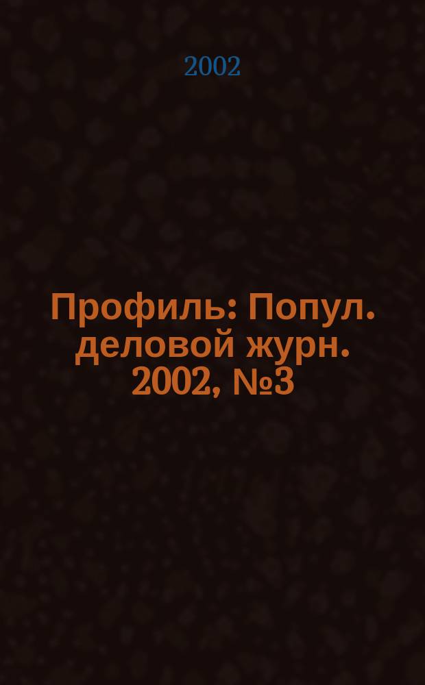 Профиль : Попул. деловой журн. 2002, № 3 (273)