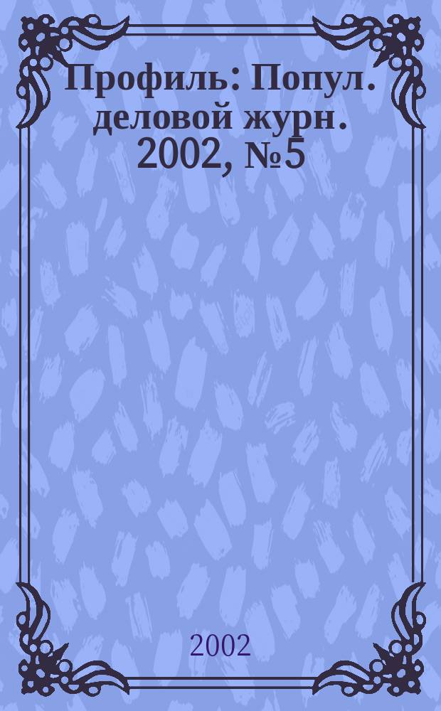 Профиль : Попул. деловой журн. 2002, № 5 (275)