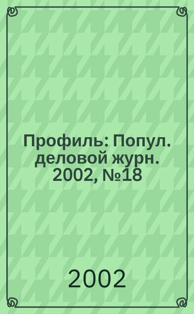 Профиль : Попул. деловой журн. 2002, № 18 (288)