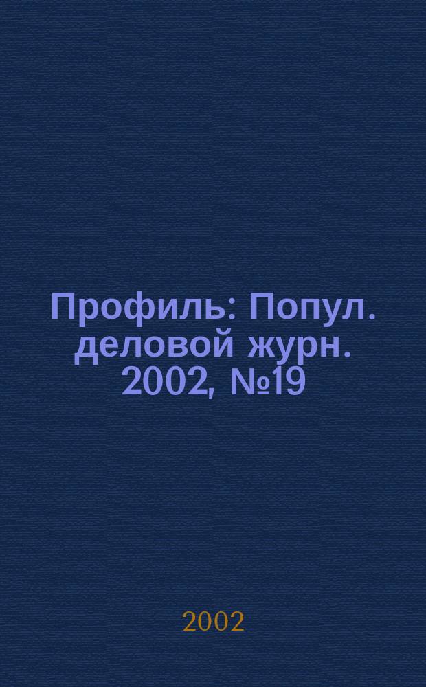 Профиль : Попул. деловой журн. 2002, № 19 (289)