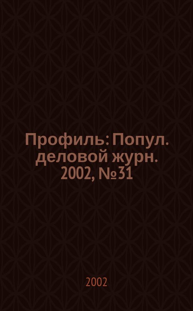 Профиль : Попул. деловой журн. 2002, № 31 (301)