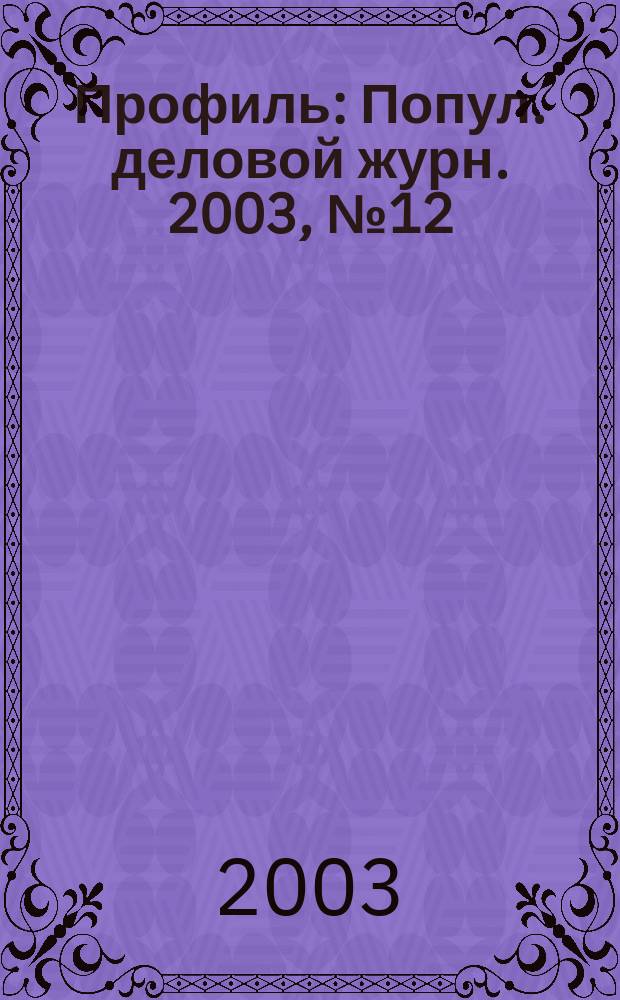 Профиль : Попул. деловой журн. 2003, № 12