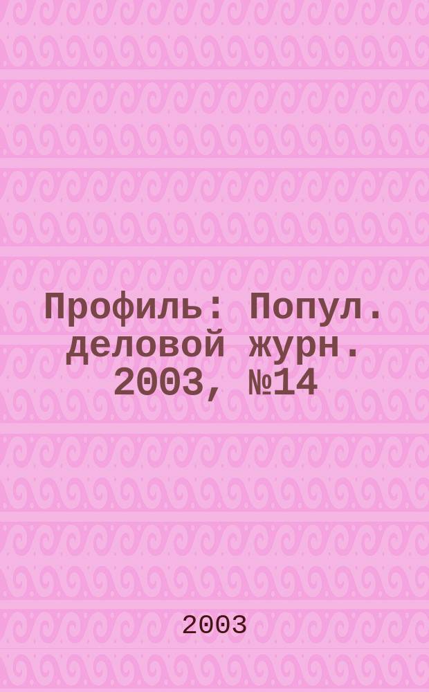 Профиль : Попул. деловой журн. 2003, № 14