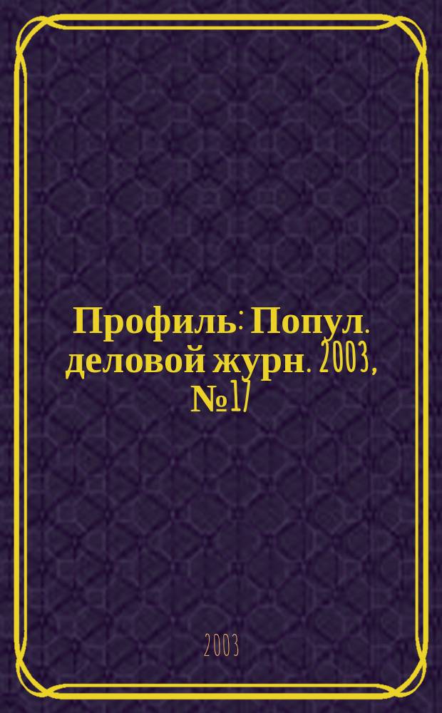 Профиль : Попул. деловой журн. 2003, № 17