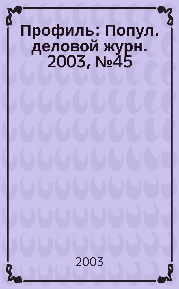 Профиль : Попул. деловой журн. 2003, № 45