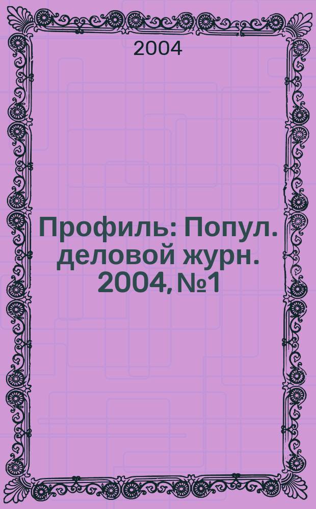 Профиль : Попул. деловой журн. 2004, № 1