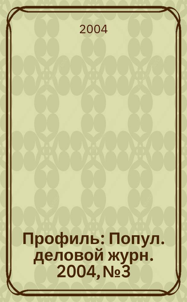 Профиль : Попул. деловой журн. 2004, № 3