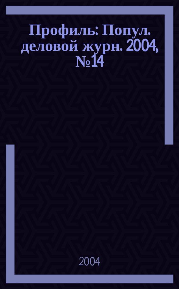 Профиль : Попул. деловой журн. 2004, № 14