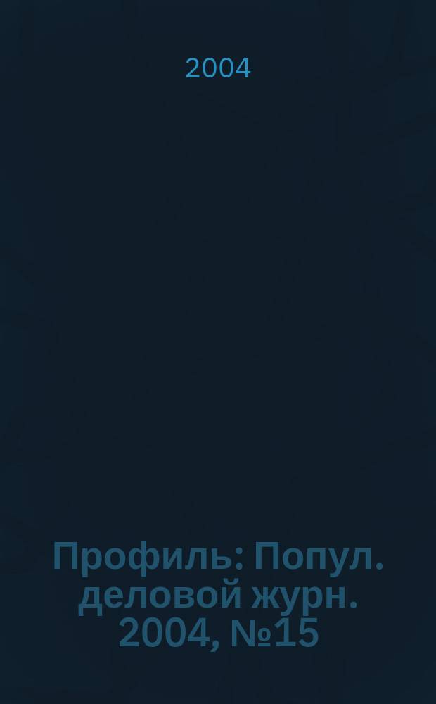 Профиль : Попул. деловой журн. 2004, № 15