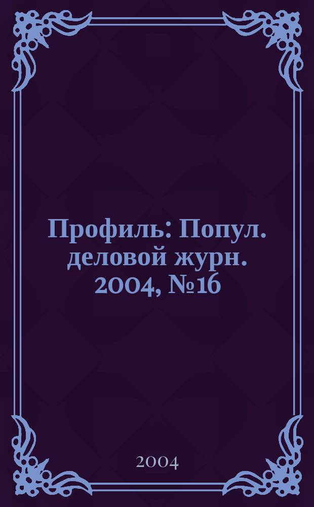 Профиль : Попул. деловой журн. 2004, № 16