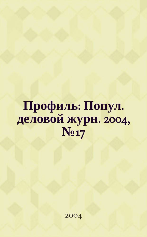 Профиль : Попул. деловой журн. 2004, № 17
