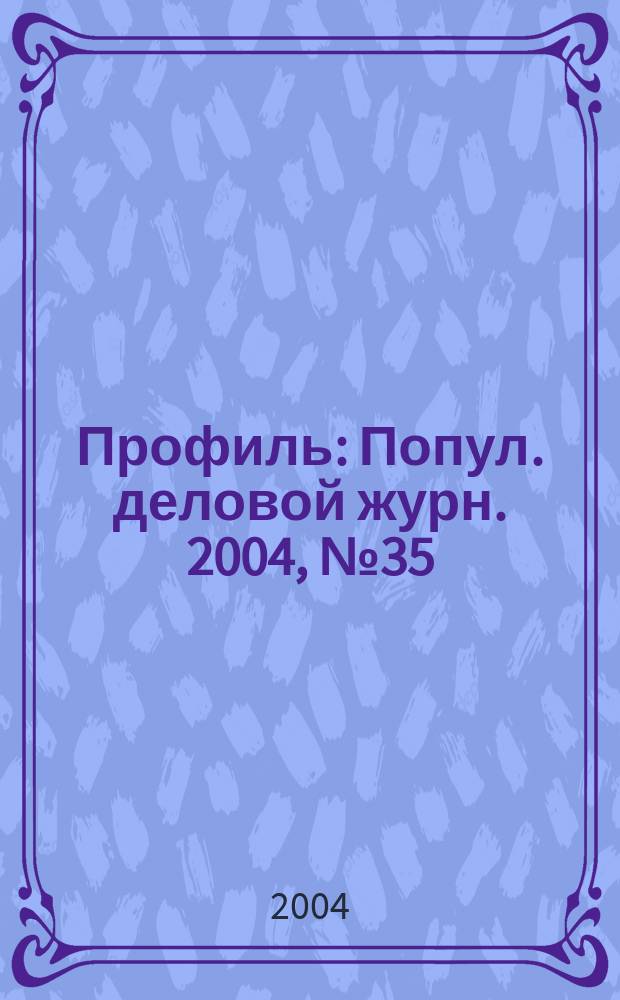 Профиль : Попул. деловой журн. 2004, № 35