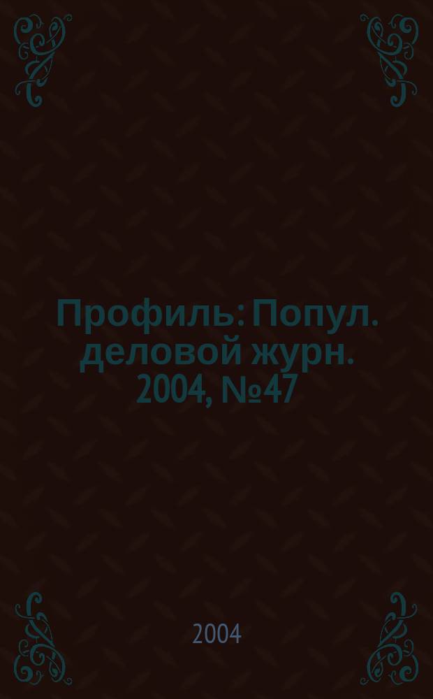 Профиль : Попул. деловой журн. 2004, № 47