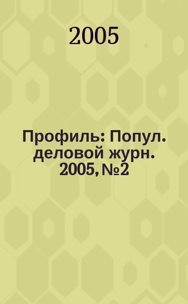 Профиль : Попул. деловой журн. 2005, № 2