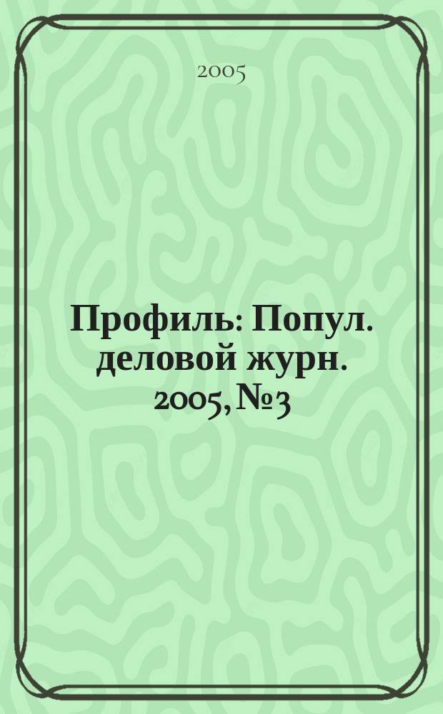 Профиль : Попул. деловой журн. 2005, № 3