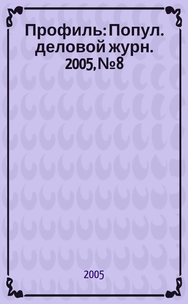 Профиль : Попул. деловой журн. 2005, № 8