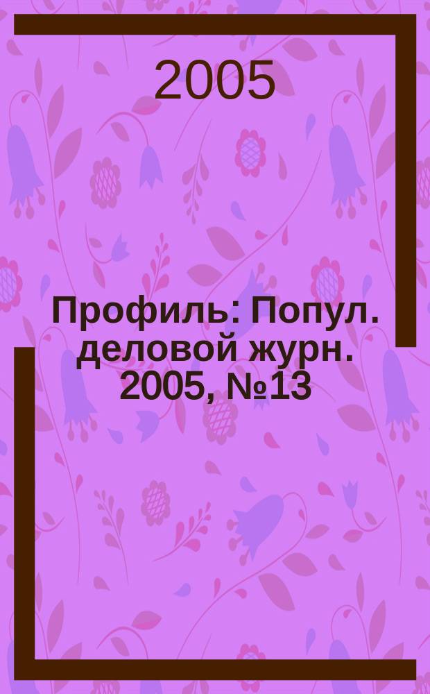 Профиль : Попул. деловой журн. 2005, № 13