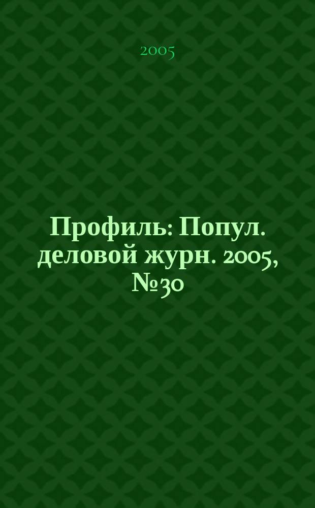 Профиль : Попул. деловой журн. 2005, № 30