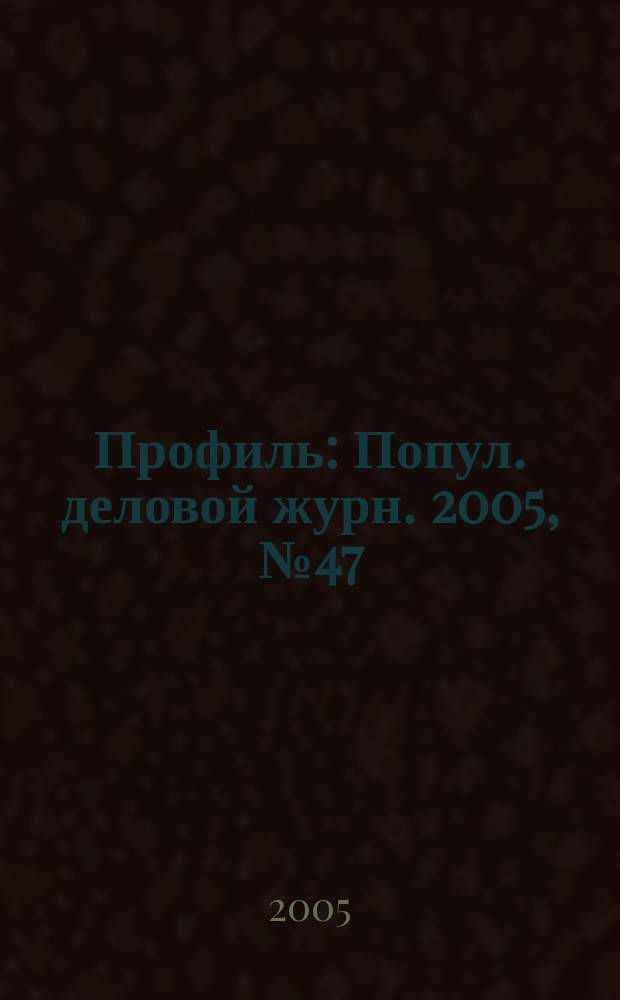 Профиль : Попул. деловой журн. 2005, № 47