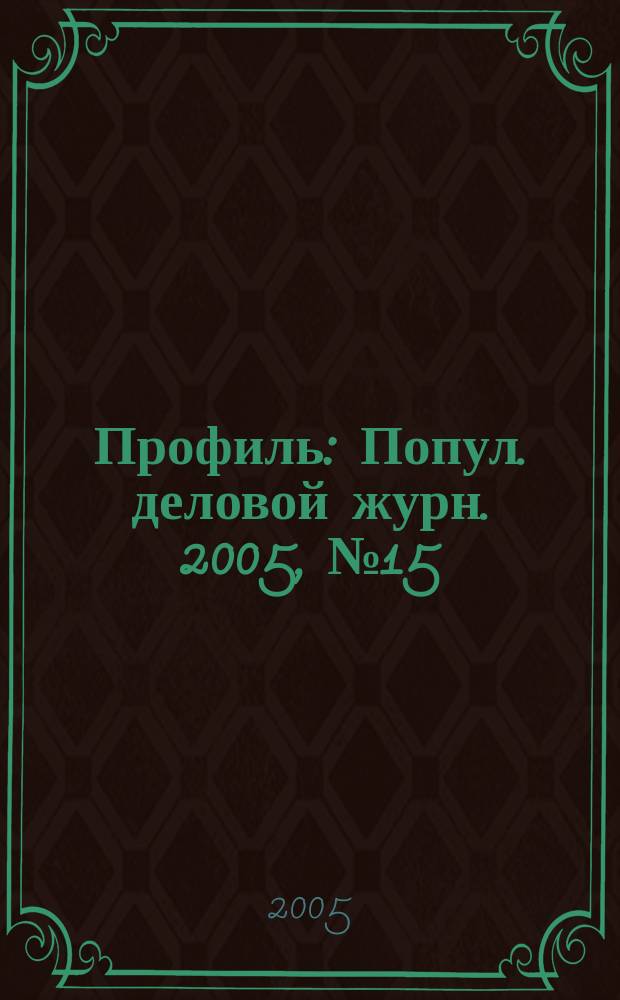 Профиль : Попул. деловой журн. 2005, № 15/16