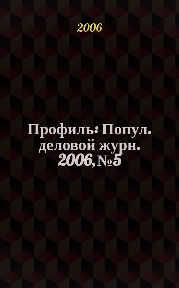 Профиль : Попул. деловой журн. 2006, № 5
