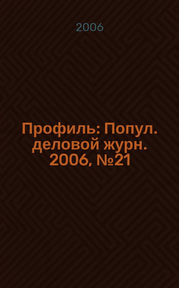 Профиль : Попул. деловой журн. 2006, № 21