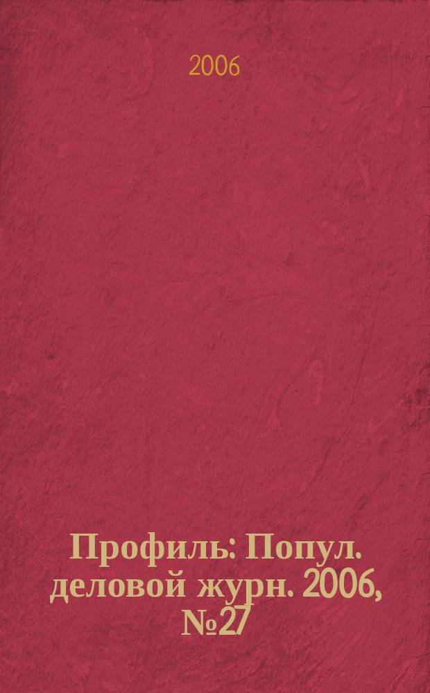 Профиль : Попул. деловой журн. 2006, № 27