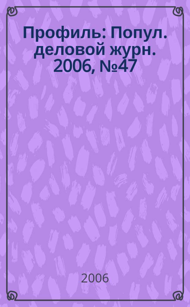Профиль : Попул. деловой журн. 2006, № 47