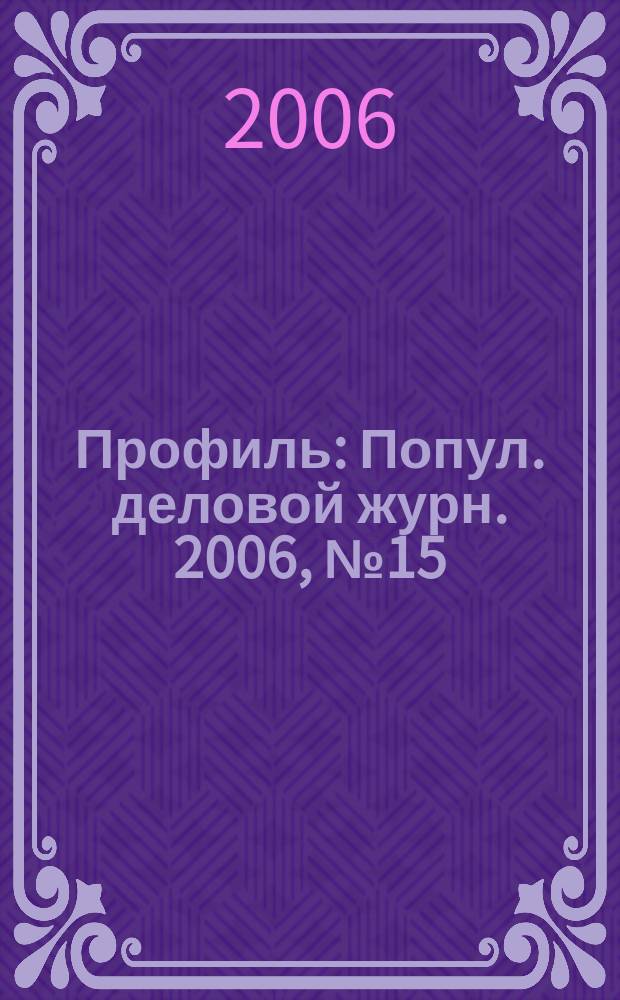 Профиль : Попул. деловой журн. 2006, № 15/16