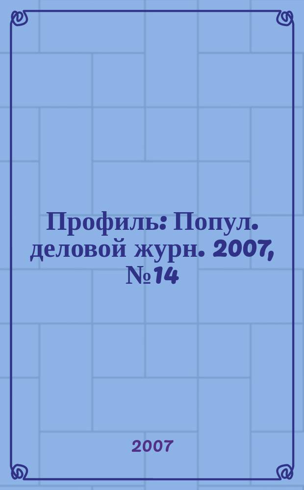 Профиль : Попул. деловой журн. 2007, № 14
