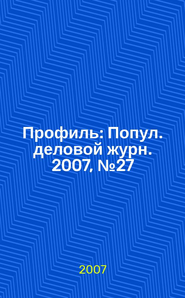 Профиль : Попул. деловой журн. 2007, № 27