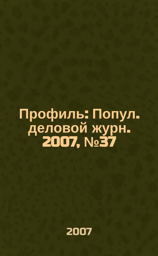 Профиль : Попул. деловой журн. 2007, № 37