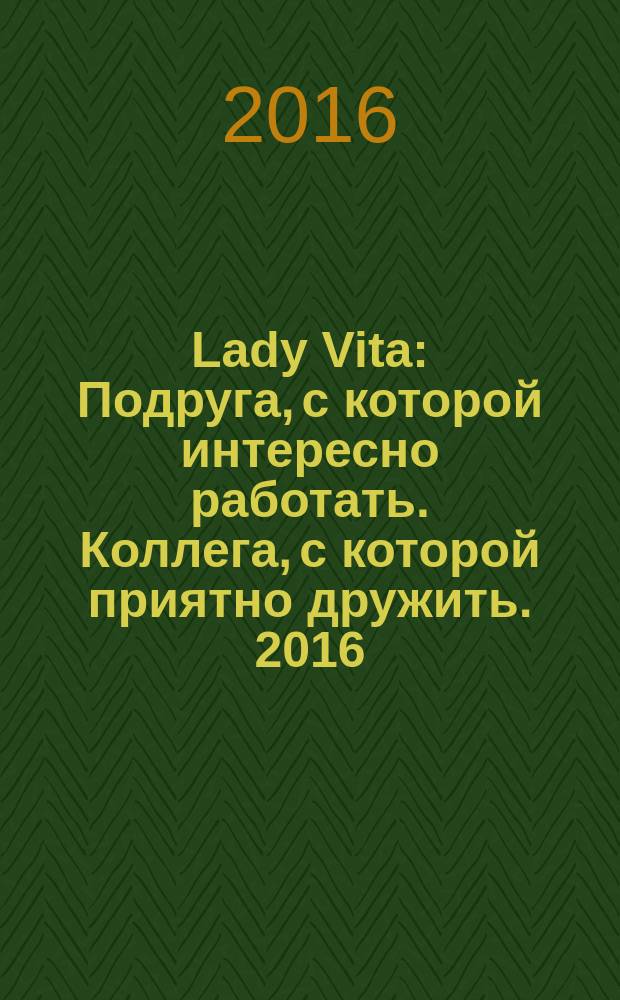 Lady Vita : Подруга, с которой интересно работать. Коллега, с которой приятно дружить. 2016, 1 : Подруга, с которой интересно работать