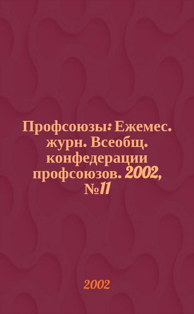 Профсоюзы : Ежемес. журн. Всеобщ. конфедерации профсоюзов. 2002, № 11 (1341)