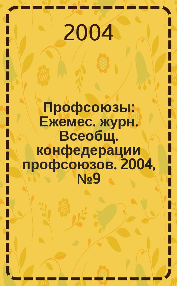 Профсоюзы : Ежемес. журн. Всеобщ. конфедерации профсоюзов. 2004, № 9 (1363)