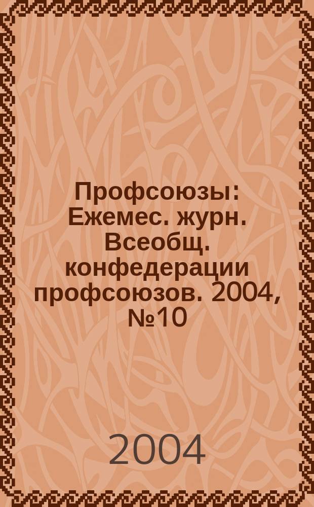 Профсоюзы : Ежемес. журн. Всеобщ. конфедерации профсоюзов. 2004, № 10 (1364)