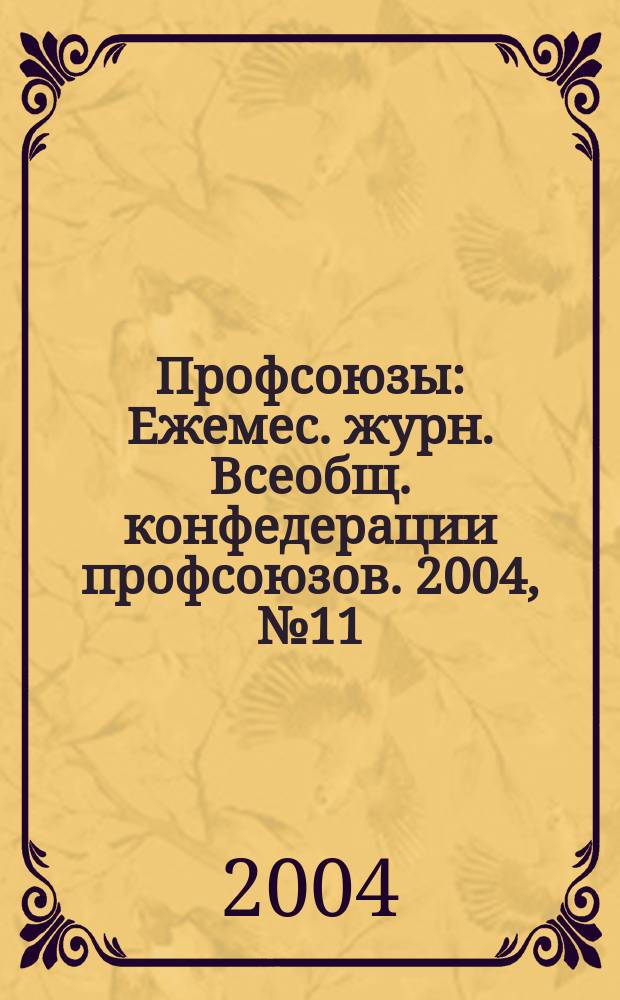 Профсоюзы : Ежемес. журн. Всеобщ. конфедерации профсоюзов. 2004, № 11 (1365)