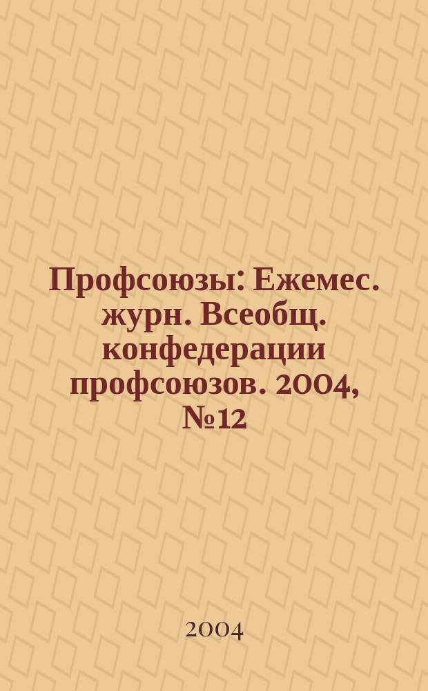 Профсоюзы : Ежемес. журн. Всеобщ. конфедерации профсоюзов. 2004, № 12 (1366)
