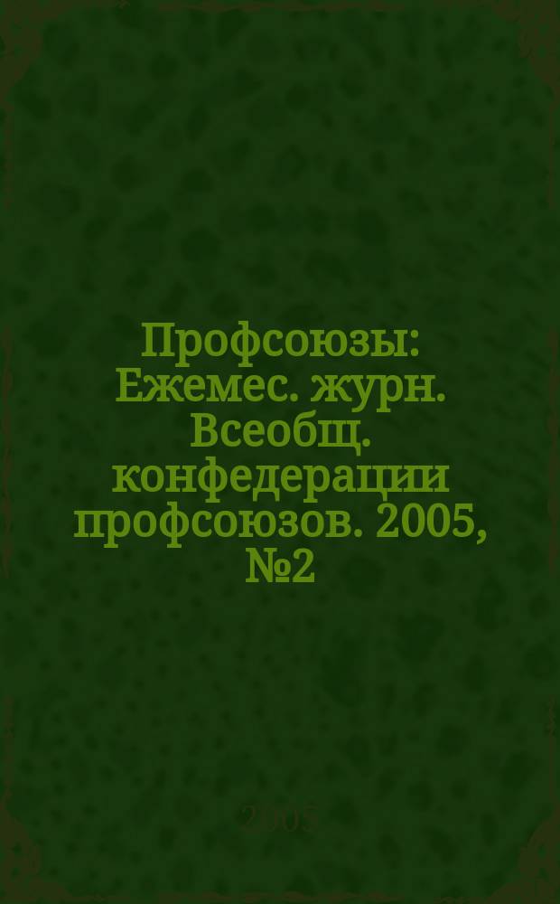 Профсоюзы : Ежемес. журн. Всеобщ. конфедерации профсоюзов. 2005, № 2 (1366)