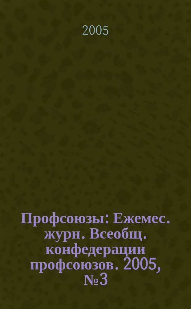 Профсоюзы : Ежемес. журн. Всеобщ. конфедерации профсоюзов. 2005, № 3 (1367)