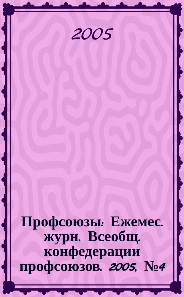 Профсоюзы : Ежемес. журн. Всеобщ. конфедерации профсоюзов. 2005, № 4 (1368)