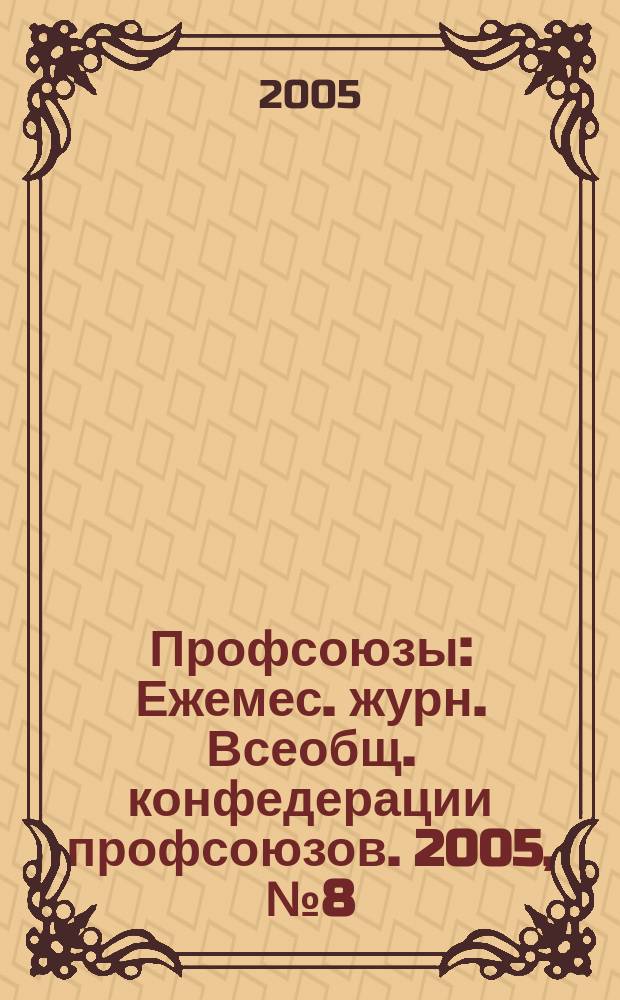 Профсоюзы : Ежемес. журн. Всеобщ. конфедерации профсоюзов. 2005, № 8 (1372)