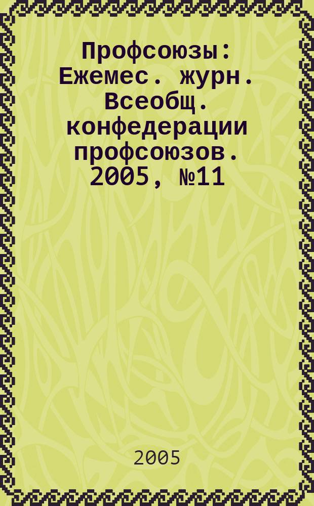 Профсоюзы : Ежемес. журн. Всеобщ. конфедерации профсоюзов. 2005, № 11 (1375)