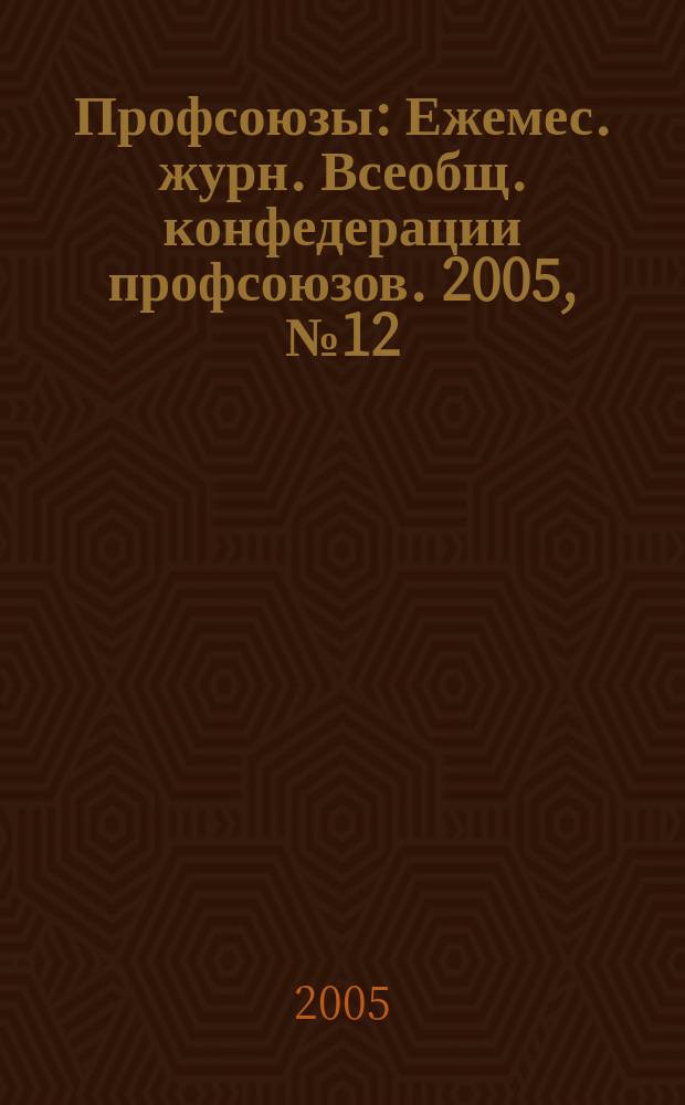 Профсоюзы : Ежемес. журн. Всеобщ. конфедерации профсоюзов. 2005, № 12 (1376)