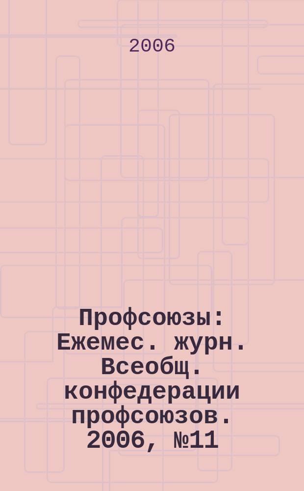 Профсоюзы : Ежемес. журн. Всеобщ. конфедерации профсоюзов. 2006, № 11 (1387)