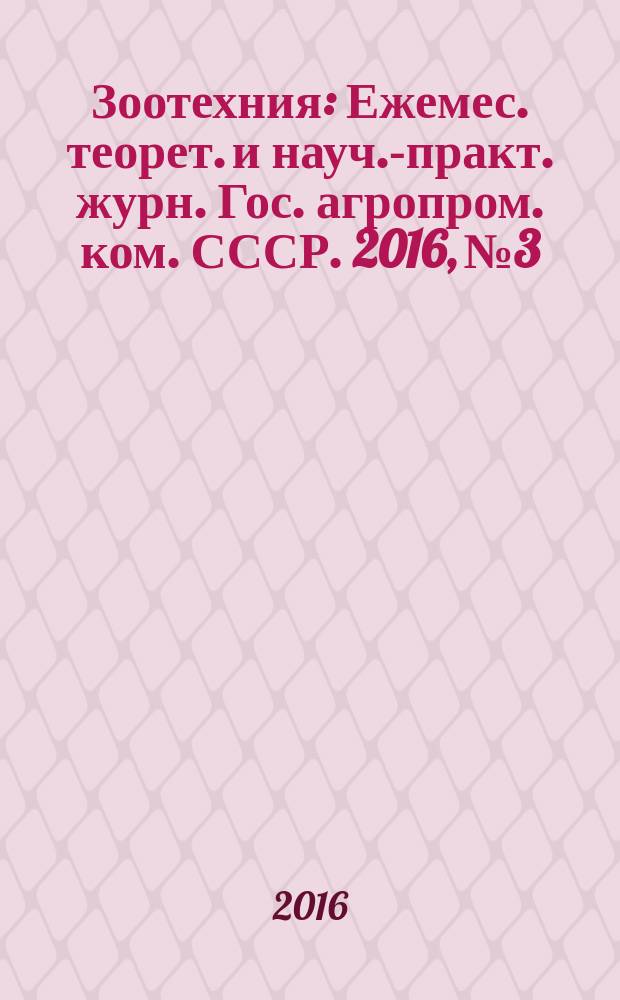 Зоотехния : Ежемес. теорет. и науч.-практ. журн. Гос. агропром. ком. СССР. 2016, № 3
