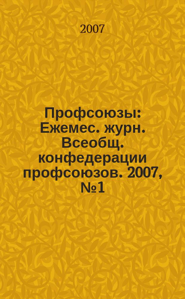 Профсоюзы : Ежемес. журн. Всеобщ. конфедерации профсоюзов. 2007, № 1 (1389)